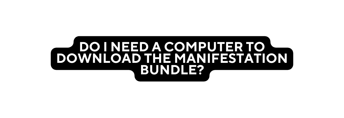 DO I NEED A COMPUTER TO DOWNLOAD THE MANIFESTATION BUNDLE